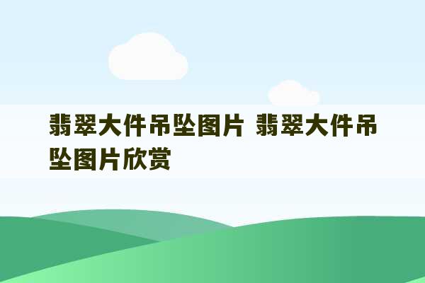 翡翠大件吊坠图片 翡翠大件吊坠图片欣赏-第1张图片-文玩群