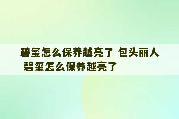 碧玺怎么保养越亮了 包头丽人 碧玺怎么保养越亮了-第1张图片-文玩群