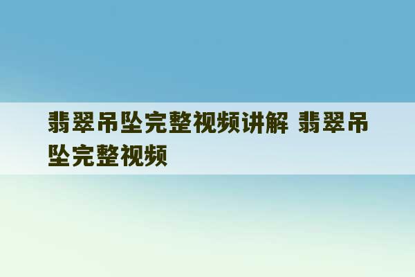 翡翠吊坠完整视频讲解 翡翠吊坠完整视频-第1张图片-文玩群