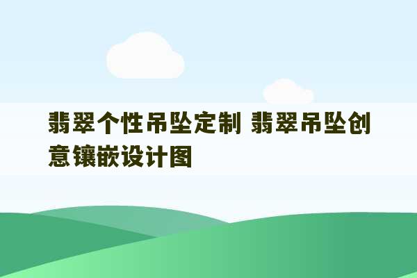 翡翠个性吊坠定制 翡翠吊坠创意镶嵌设计图-第1张图片-文玩群