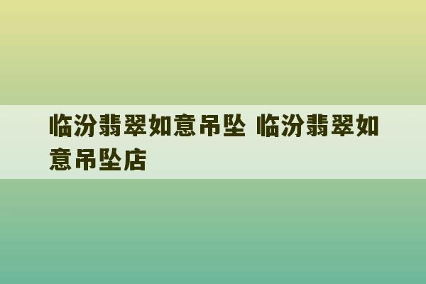 临汾翡翠如意吊坠 临汾翡翠如意吊坠店-第1张图片-文玩群