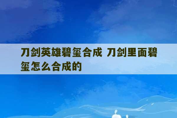 刀剑英雄碧玺合成 刀剑里面碧玺怎么合成的-第1张图片-文玩群