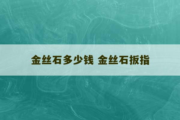 金丝石多少钱 金丝石扳指-第1张图片-文玩群