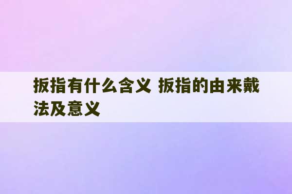 扳指有什么含义 扳指的由来戴法及意义-第1张图片-文玩群