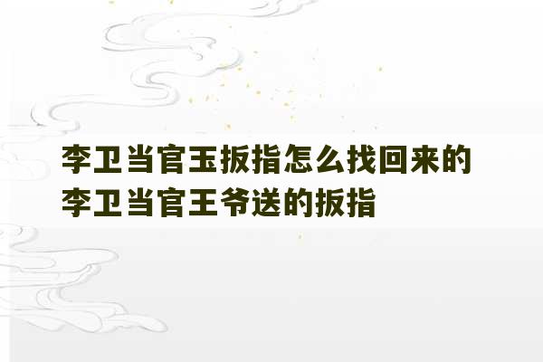 李卫当官玉扳指怎么找回来的 李卫当官王爷送的扳指-第1张图片-文玩群