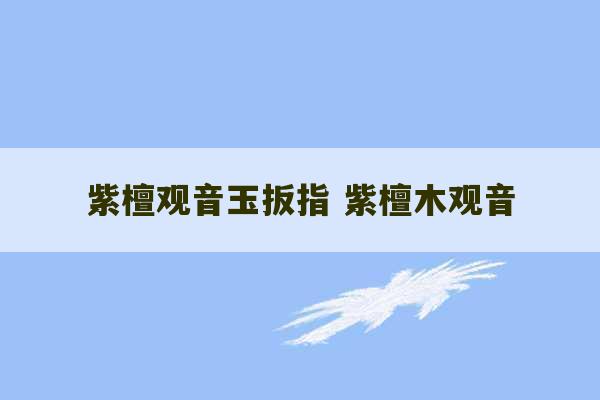 紫檀观音玉扳指 紫檀木观音-第1张图片-文玩群