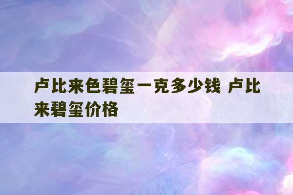 卢比来色碧玺一克多少钱 卢比来碧玺价格-第1张图片-文玩群