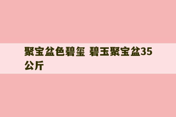 聚宝盆色碧玺 碧玉聚宝盆35公斤-第1张图片-文玩群