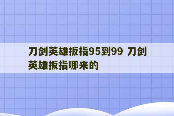 刀剑英雄扳指95到99 刀剑英雄扳指哪来的-第1张图片-文玩群