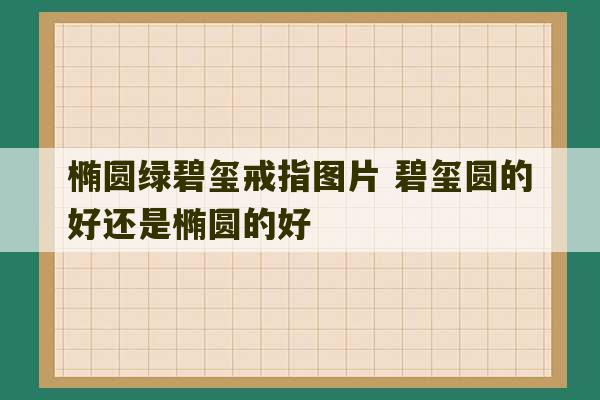 椭圆绿碧玺戒指图片 碧玺圆的好还是椭圆的好-第1张图片-文玩群