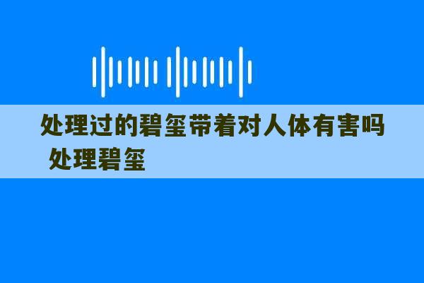 处理过的碧玺带着对人体有害吗 处理碧玺-第1张图片-文玩群