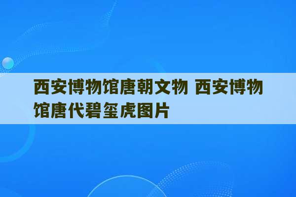 西安博物馆唐朝文物 西安博物馆唐代碧玺虎图片-第1张图片-文玩群