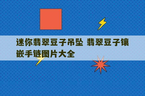 迷你翡翠豆子吊坠 翡翠豆子镶嵌手链图片大全-第1张图片-文玩群