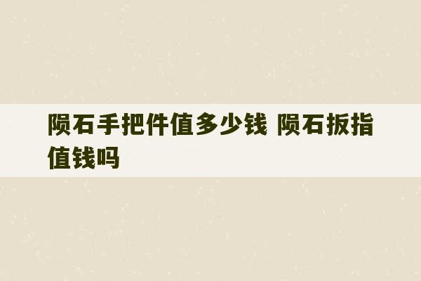 陨石手把件值多少钱 陨石扳指值钱吗-第1张图片-文玩群