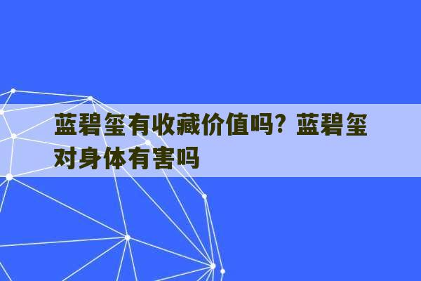 蓝碧玺有收藏价值吗? 蓝碧玺对身体有害吗-第1张图片-文玩群