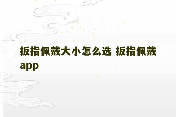 扳指佩戴大小怎么选 扳指佩戴app-第1张图片-文玩群