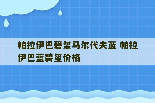 帕拉伊巴碧玺马尔代夫蓝 帕拉伊巴蓝碧玺价格-第1张图片-文玩群