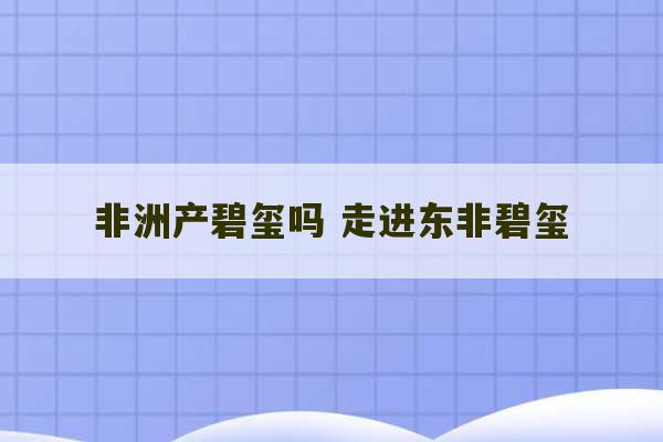 非洲产碧玺吗 走进东非碧玺-第1张图片-文玩群