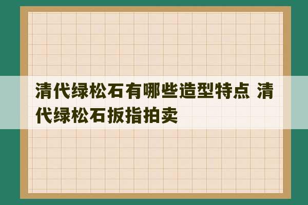 清代绿松石有哪些造型特点 清代绿松石扳指拍卖-第1张图片-文玩群