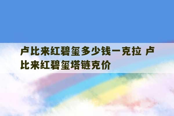 卢比来红碧玺多少钱一克拉 卢比来红碧玺塔链克价-第1张图片-文玩群