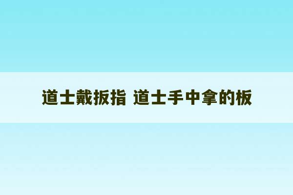 道士戴扳指 道士手中拿的板-第1张图片-文玩群