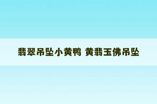 翡翠吊坠小黄鸭 黄翡玉佛吊坠-第1张图片-文玩群