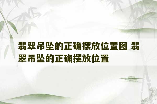 翡翠吊坠的正确摆放位置图 翡翠吊坠的正确摆放位置-第1张图片-文玩群