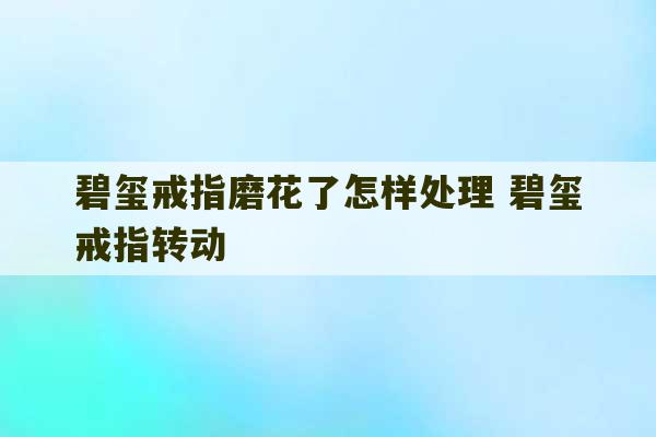 碧玺戒指磨花了怎样处理 碧玺戒指转动-第1张图片-文玩群