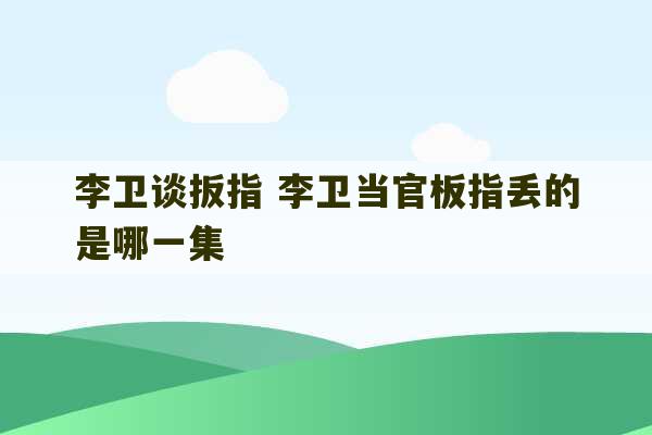 李卫谈扳指 李卫当官板指丢的是哪一集-第1张图片-文玩群