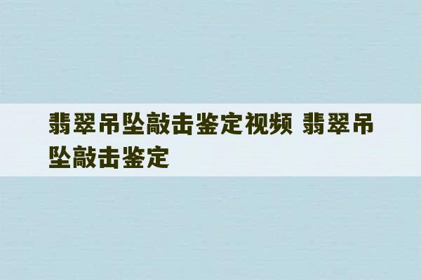 翡翠吊坠敲击鉴定视频 翡翠吊坠敲击鉴定-第1张图片-文玩群