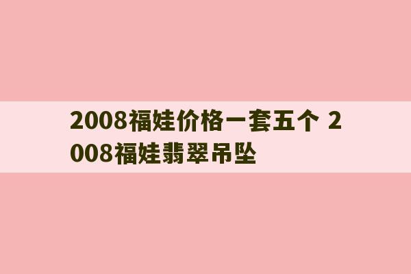 2008福娃价格一套五个 2008福娃翡翠吊坠-第1张图片-文玩群