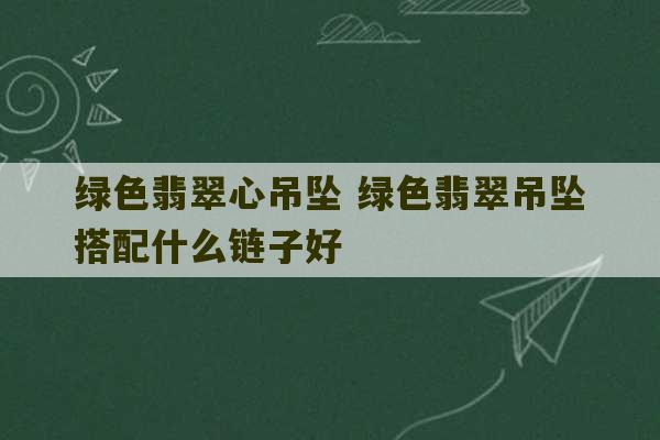 绿色翡翠心吊坠 绿色翡翠吊坠搭配什么链子好-第1张图片-文玩群