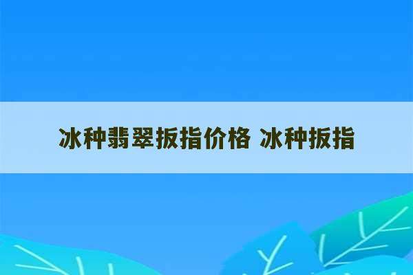 冰种翡翠扳指价格 冰种扳指-第1张图片-文玩群