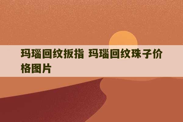 玛瑙回纹扳指 玛瑙回纹珠子价格图片-第1张图片-文玩群