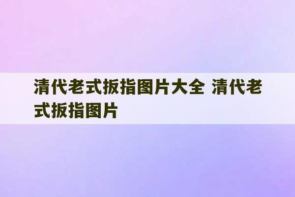 清代老式扳指图片大全 清代老式扳指图片-第1张图片-文玩群