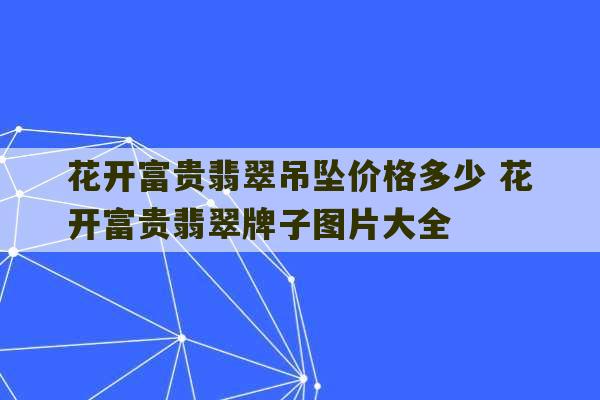 花开富贵翡翠吊坠价格多少 花开富贵翡翠牌子图片大全-第1张图片-文玩群