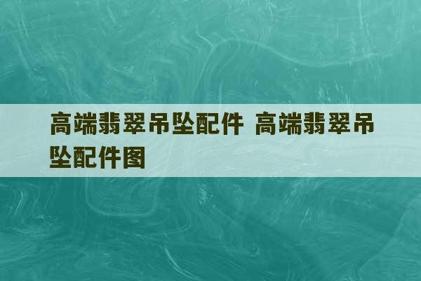 高端翡翠吊坠配件 高端翡翠吊坠配件图-第1张图片-文玩群