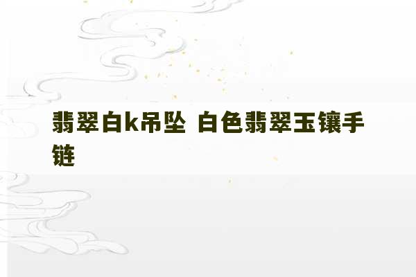 翡翠白k吊坠 白色翡翠玉镶手链-第1张图片-文玩群