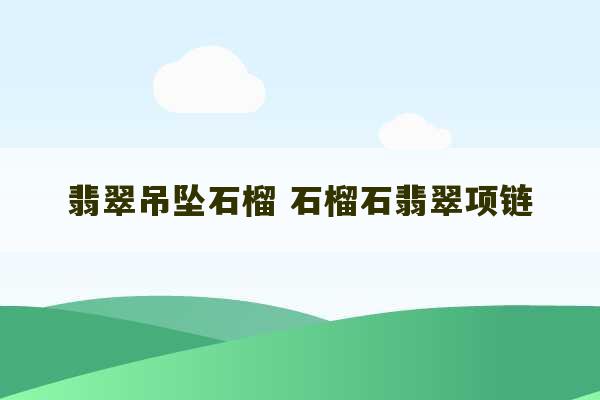 翡翠吊坠石榴 石榴石翡翠项链-第1张图片-文玩群