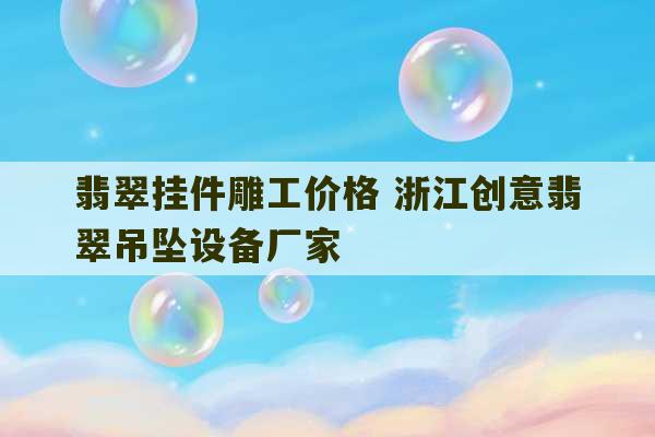 翡翠挂件雕工价格 浙江创意翡翠吊坠设备厂家-第1张图片-文玩群