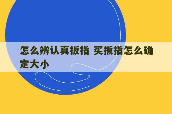 怎么辨认真扳指 买扳指怎么确定大小-第1张图片-文玩群