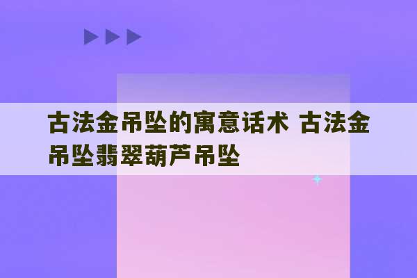 古法金吊坠的寓意话术 古法金吊坠翡翠葫芦吊坠-第1张图片-文玩群