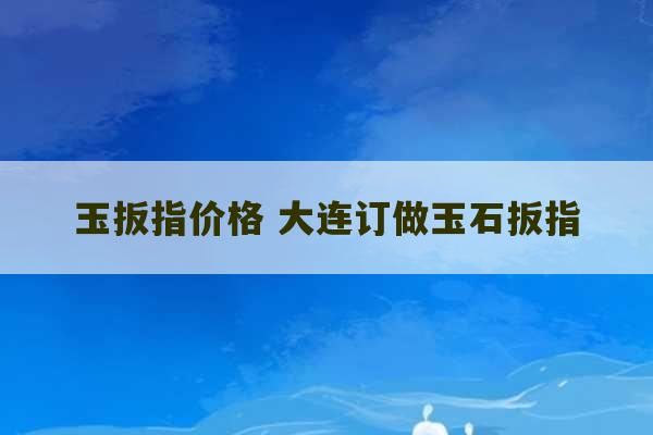 玉扳指价格 大连订做玉石扳指-第1张图片-文玩群