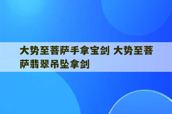 大势至菩萨手拿宝剑 大势至菩萨翡翠吊坠拿剑-第1张图片-文玩群