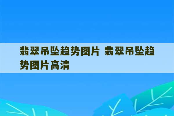 翡翠吊坠趋势图片 翡翠吊坠趋势图片高清-第1张图片-文玩群