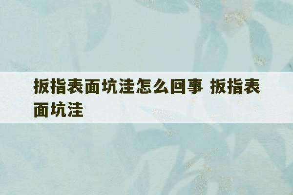 扳指表面坑洼怎么回事 扳指表面坑洼-第1张图片-文玩群