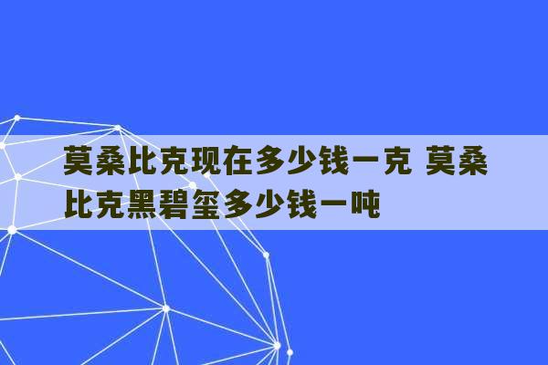 莫桑比克现在多少钱一克 莫桑比克黑碧玺多少钱一吨-第1张图片-文玩群