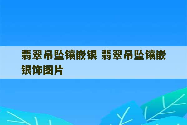 翡翠吊坠镶嵌银 翡翠吊坠镶嵌银饰图片-第1张图片-文玩群