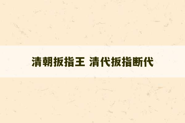 清朝扳指王 清代扳指断代-第1张图片-文玩群