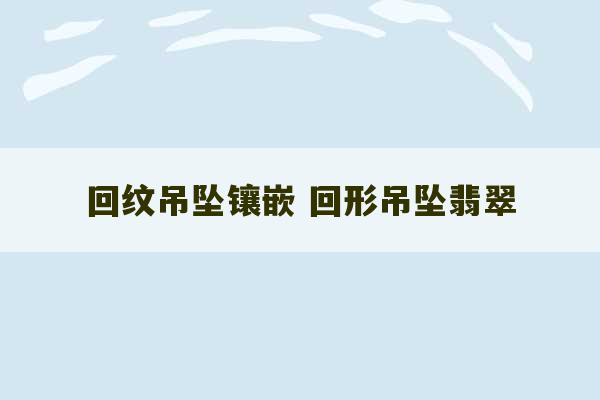 回纹吊坠镶嵌 回形吊坠翡翠-第1张图片-文玩群